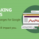 BREAKING NEWS – Huge Google Adwords Changes